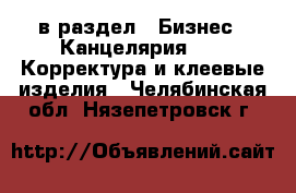  в раздел : Бизнес » Канцелярия »  » Корректура и клеевые изделия . Челябинская обл.,Нязепетровск г.